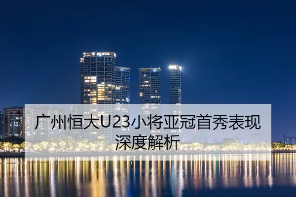 广州恒大U23小将亚冠首秀表现深度解析